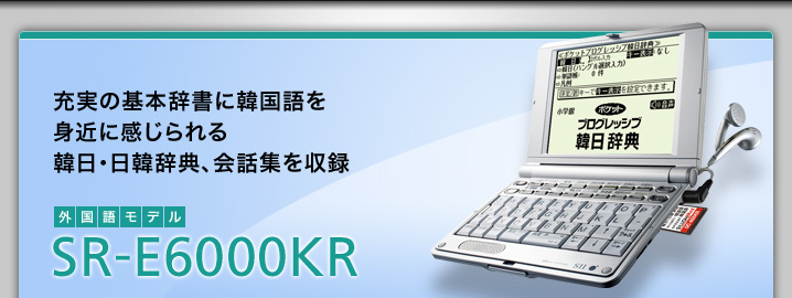 SR-E6000KR - 充実の基本辞書に韓国語を身近に感じられる 韓日・日韓辞典、会話集を収録