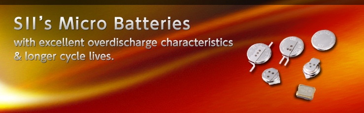 SII’s Micro Batteries with excellent overdischarge characteristics & longer cycle lives.