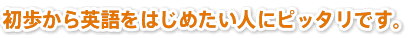 初歩から英語をはじめたい人にピッタリです。