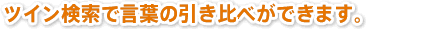 ツイン検索で言葉の引き比べができます。