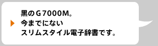 黒のＧ7000Ｍ。今までにないスリムスタイル電子辞書です。