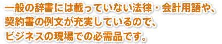 一般の辞書には載っていない法律・会計用語や、契約書の例文が充実しているので、ビジネスの現場での必需品です。