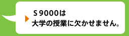 Ｓ9000は大学の授業に欠かせません