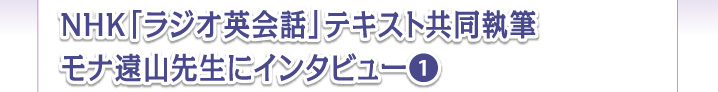 NHK「ラジオ英会話」テキスト共同執筆 モナ遠山先生にインタビュー 1