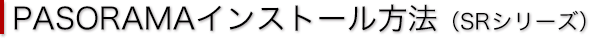 PASORAMAインストール方法（SRシリーズ）