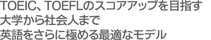 TOEIC、TOEFLのスコアアップを目指す大学から社会人まで英語をさらに極める最適なモデル