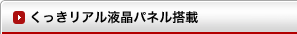 くっきリアル液晶パネル搭載