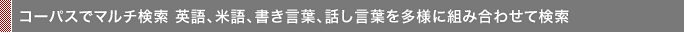 コーパスでマルチ検索 英語、米語、書き言葉、話し言葉を多様に組み合わせて検索