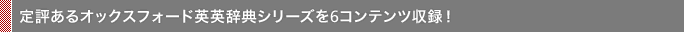 定評あるオックスフォード英英辞典シリーズを6コンテンツ収録！