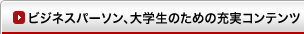 ビジネスパーソン、大学生のための充実コンテンツ