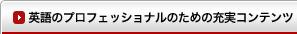 英語のプロフェッショナルのための充実コンテンツ 