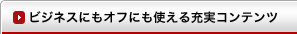 ビジネスにもオフタイムにも充実コンテンツ