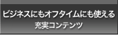 ビジネスにもオフタイムにも使える充実コンテンツ