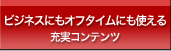 ビジネスにもオフタイムにも使える充実コンテンツ