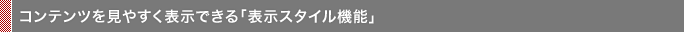 コンテンツを見やすく表示できる「表示スタイル機能」