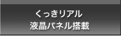 くっきりある液晶パネル　搭載