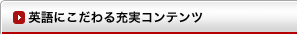 英語にこだわる充実コンテンツ