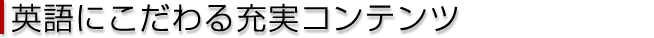 英語にこだわる　充実コンテンツ 