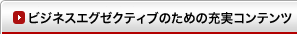 ビジネスエグゼクティブのための充実コンテンツ