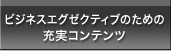 ビジネスエグゼクティブのための充実コンテンツ