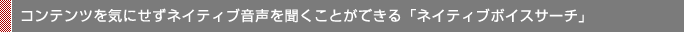 コンテンツを気にせずネイティブ音声を聞くことができる