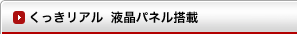 くっきリアル液晶パネル搭載