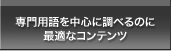 専門用語を中心に調べるのに最適なコンテンツ