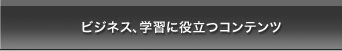 ビジネス、学習に役立つコンテンツ