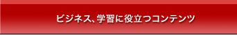 ビジネス、学習に役立つコンテンツ