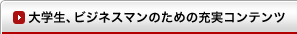 大学生、ビジネスマンのための充実コンテンツ