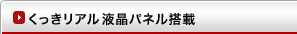 くっきリアル液晶パネル搭載