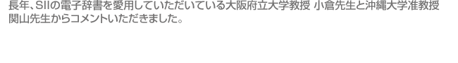 長年、SIIの電子辞書を愛用していただいている大阪府立大学教授 小倉先生や沖縄大学准教授 関山先生からコメントいただきました。