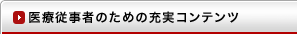 医療従事者のための充実コンテンツ