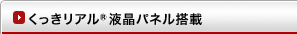 くっきリアル液晶パネル搭載