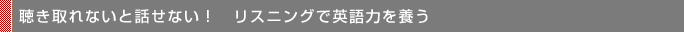 聴き取れないと話せない！リスニングで英語力を養う