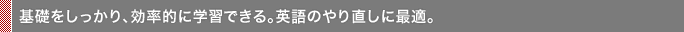 基礎をしっかり、効率的に学習できる。英語のやり直しに最適。