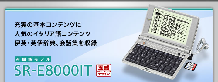 SR-E8000IT - 充実の基本コンテンツに人気のイタリア語辞典、伊英・英伊辞典、会話集を収録