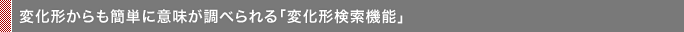 変化形からも簡単に意味が調べられる「変化形検索機能」