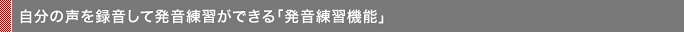 自分の声を録音して発音練習ができる「発音練習機能」