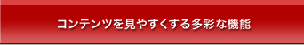 コンテンツを見やすくする多彩な機能