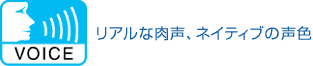 VOICE リアルな肉声、ネイティブの声色
