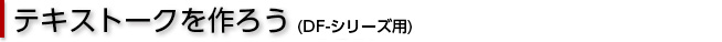 テキストークを作ろう（DFシリーズ用）