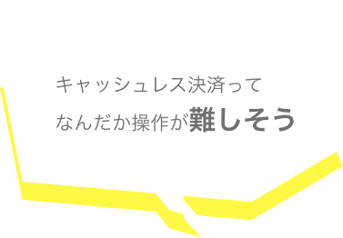 キャッシュレス決済ってなんだか操作が難しそう