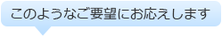 このようなご要望にお応えします