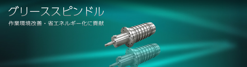 グリーススピンドル 作業環境改善・省エネルギー化に貢献